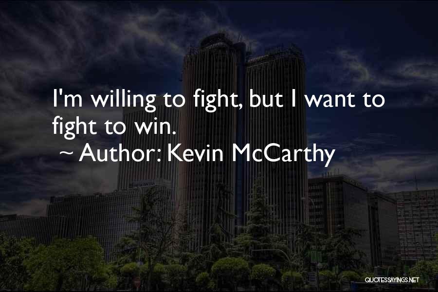 Kevin McCarthy Quotes: I'm Willing To Fight, But I Want To Fight To Win.