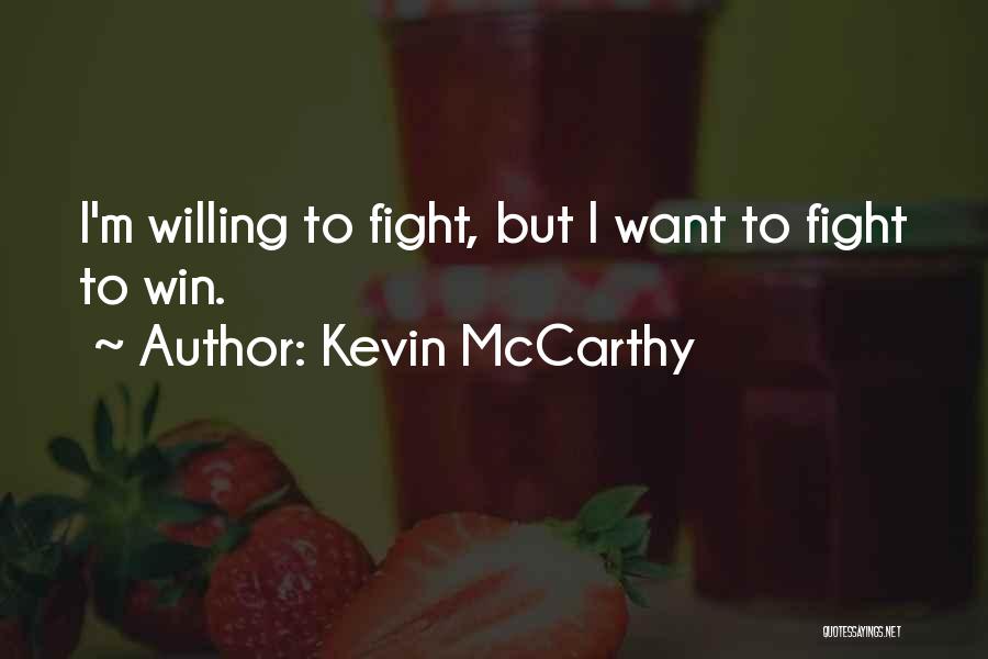 Kevin McCarthy Quotes: I'm Willing To Fight, But I Want To Fight To Win.