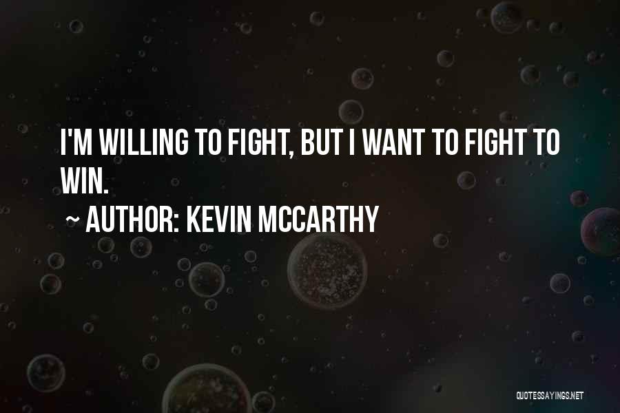 Kevin McCarthy Quotes: I'm Willing To Fight, But I Want To Fight To Win.