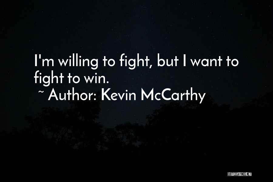 Kevin McCarthy Quotes: I'm Willing To Fight, But I Want To Fight To Win.