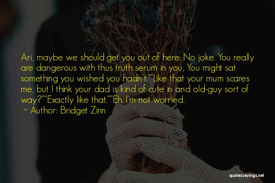 Bridget Zinn Quotes: Ari, Maybe We Should Get You Out Of Here. No Joke. You Really Are Dangerous With Thus Truth Serum In