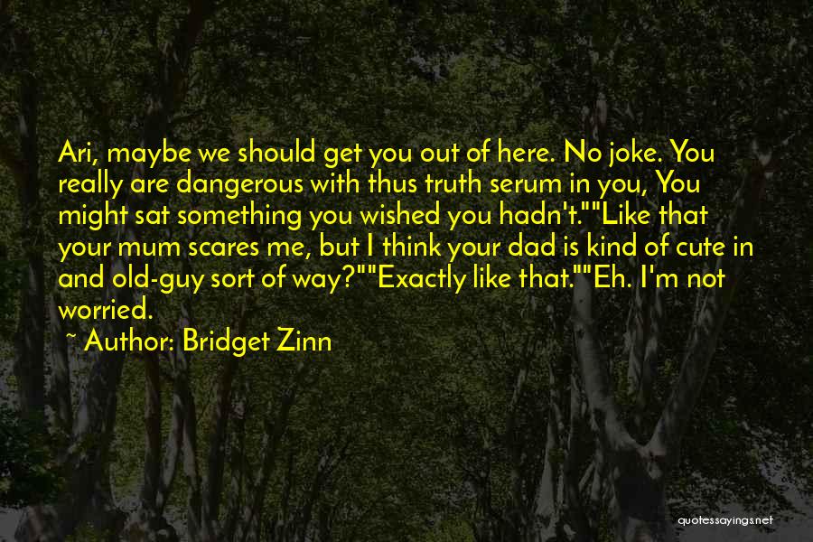 Bridget Zinn Quotes: Ari, Maybe We Should Get You Out Of Here. No Joke. You Really Are Dangerous With Thus Truth Serum In