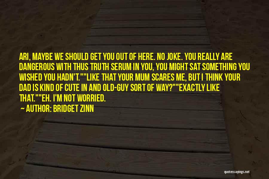 Bridget Zinn Quotes: Ari, Maybe We Should Get You Out Of Here. No Joke. You Really Are Dangerous With Thus Truth Serum In