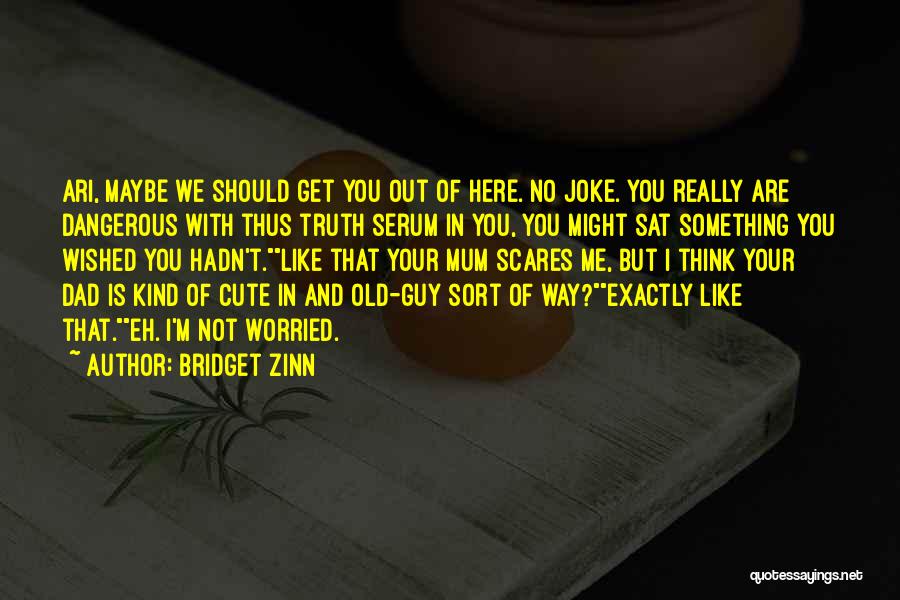 Bridget Zinn Quotes: Ari, Maybe We Should Get You Out Of Here. No Joke. You Really Are Dangerous With Thus Truth Serum In