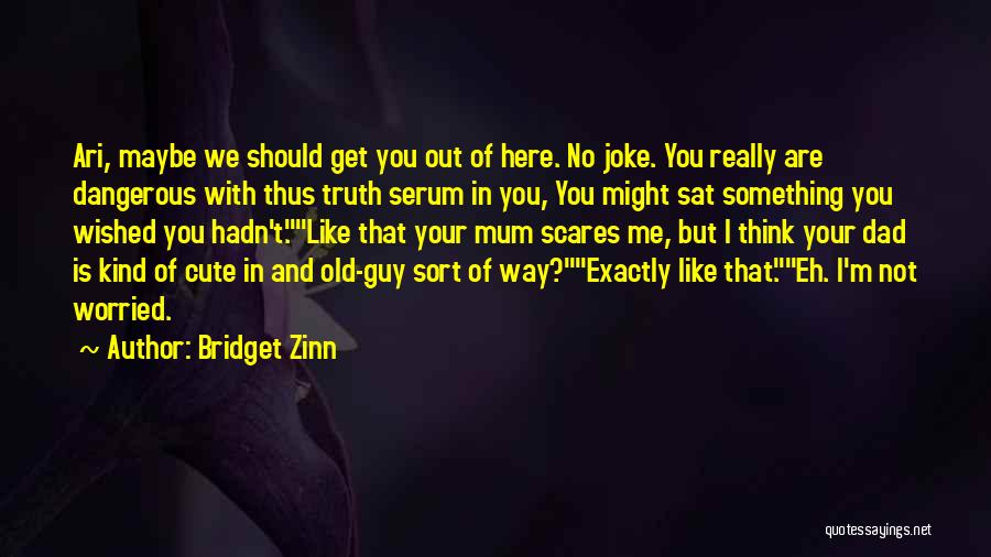 Bridget Zinn Quotes: Ari, Maybe We Should Get You Out Of Here. No Joke. You Really Are Dangerous With Thus Truth Serum In