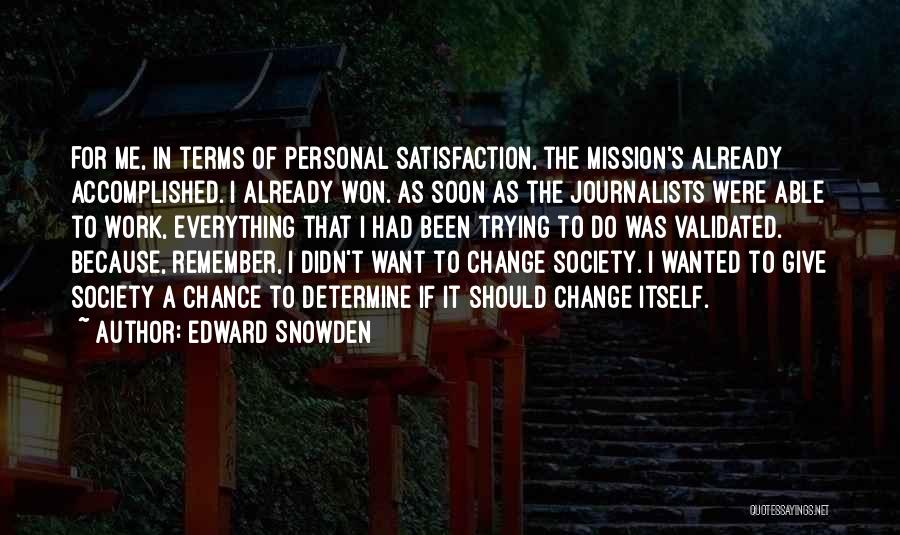 Edward Snowden Quotes: For Me, In Terms Of Personal Satisfaction, The Mission's Already Accomplished. I Already Won. As Soon As The Journalists Were