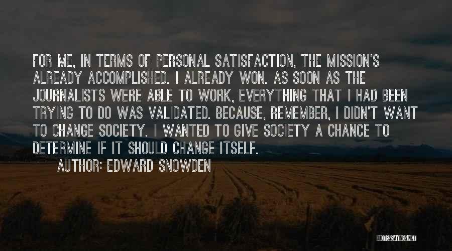 Edward Snowden Quotes: For Me, In Terms Of Personal Satisfaction, The Mission's Already Accomplished. I Already Won. As Soon As The Journalists Were