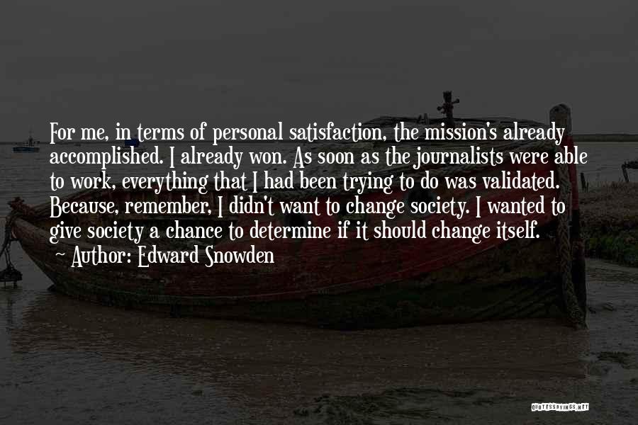 Edward Snowden Quotes: For Me, In Terms Of Personal Satisfaction, The Mission's Already Accomplished. I Already Won. As Soon As The Journalists Were