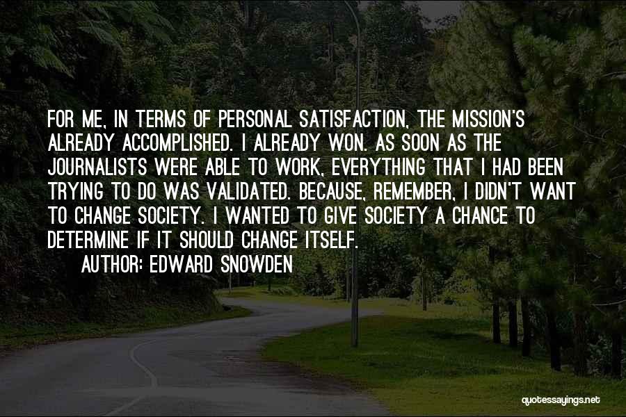 Edward Snowden Quotes: For Me, In Terms Of Personal Satisfaction, The Mission's Already Accomplished. I Already Won. As Soon As The Journalists Were