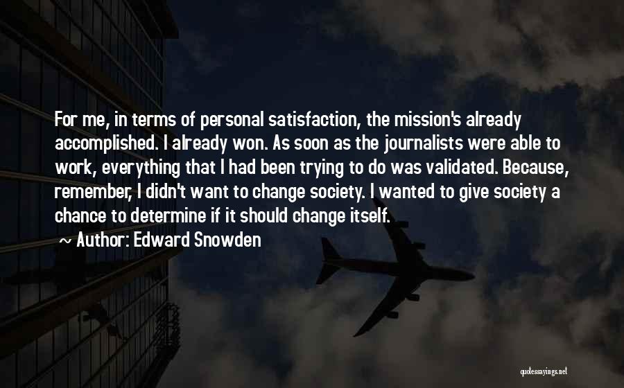 Edward Snowden Quotes: For Me, In Terms Of Personal Satisfaction, The Mission's Already Accomplished. I Already Won. As Soon As The Journalists Were