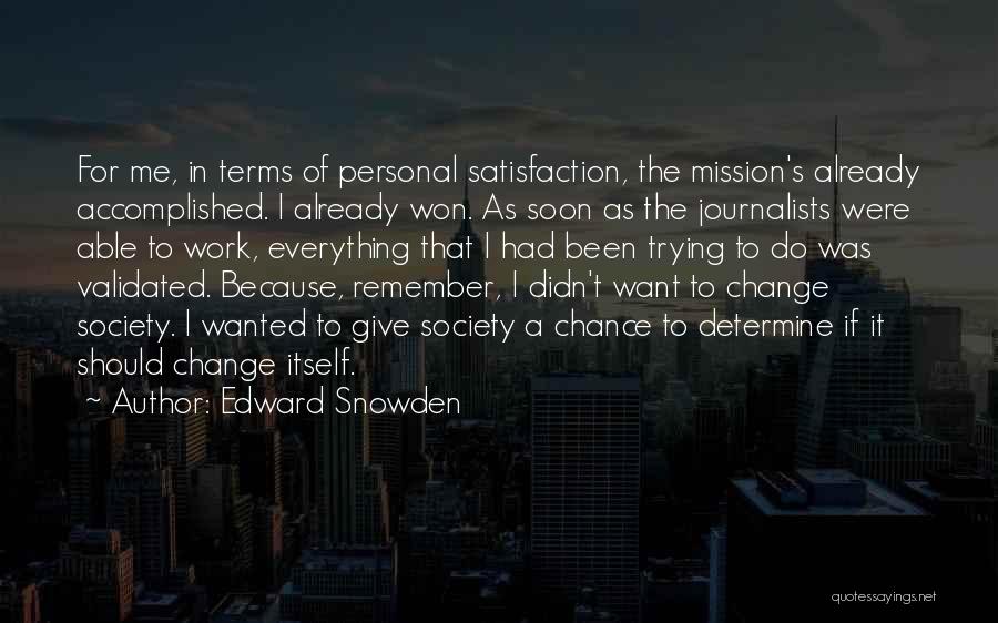 Edward Snowden Quotes: For Me, In Terms Of Personal Satisfaction, The Mission's Already Accomplished. I Already Won. As Soon As The Journalists Were