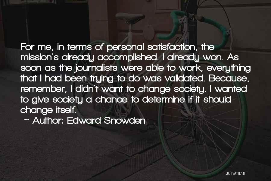 Edward Snowden Quotes: For Me, In Terms Of Personal Satisfaction, The Mission's Already Accomplished. I Already Won. As Soon As The Journalists Were