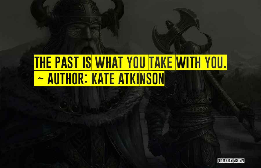 Kate Atkinson Quotes: The Past Is What You Take With You.