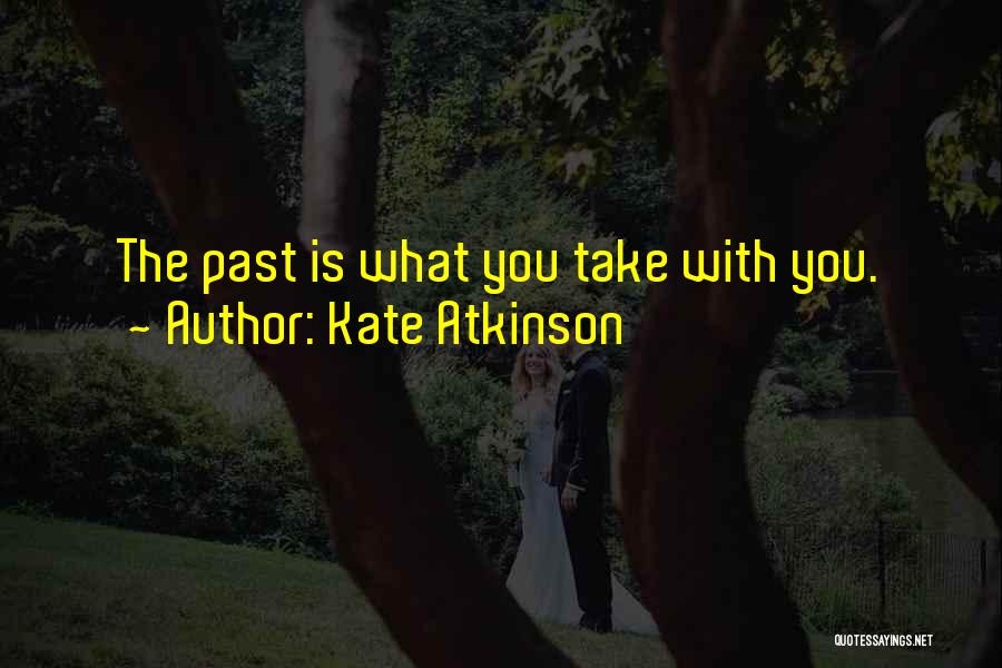 Kate Atkinson Quotes: The Past Is What You Take With You.