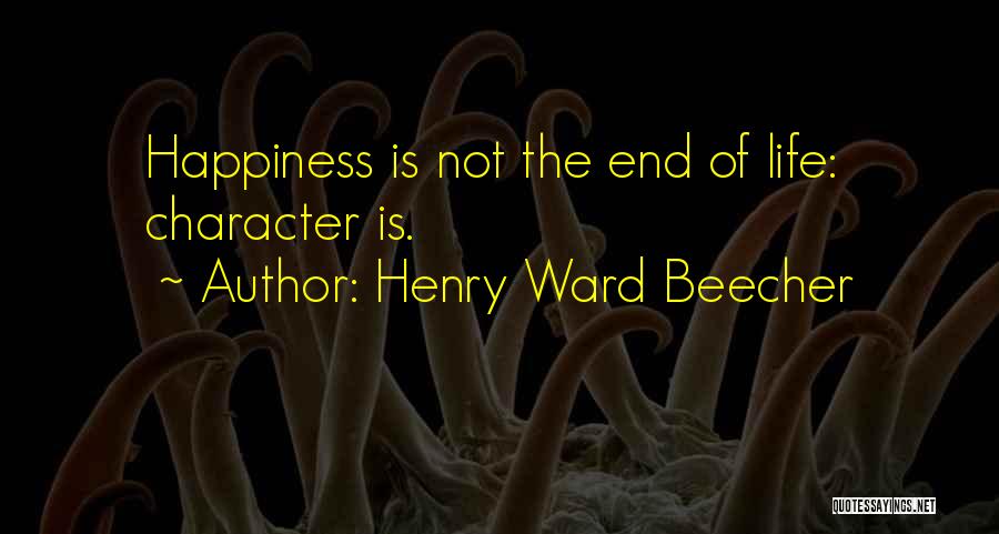 Henry Ward Beecher Quotes: Happiness Is Not The End Of Life: Character Is.