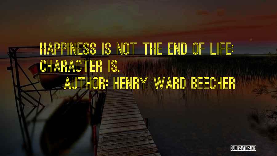 Henry Ward Beecher Quotes: Happiness Is Not The End Of Life: Character Is.