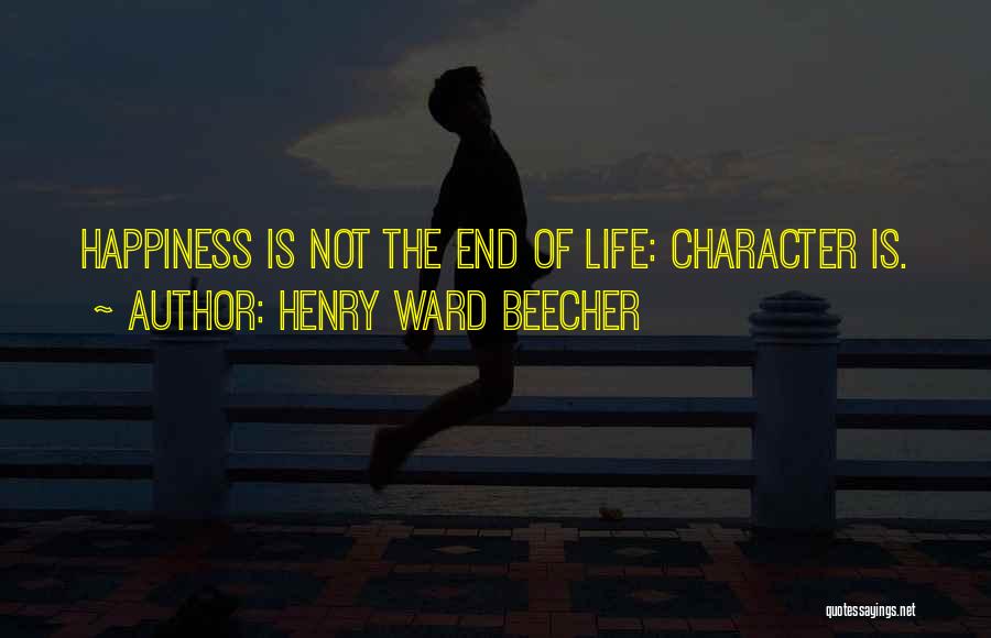 Henry Ward Beecher Quotes: Happiness Is Not The End Of Life: Character Is.