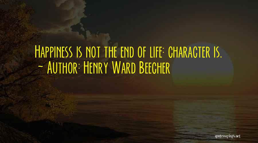 Henry Ward Beecher Quotes: Happiness Is Not The End Of Life: Character Is.