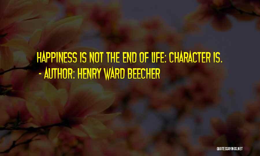 Henry Ward Beecher Quotes: Happiness Is Not The End Of Life: Character Is.