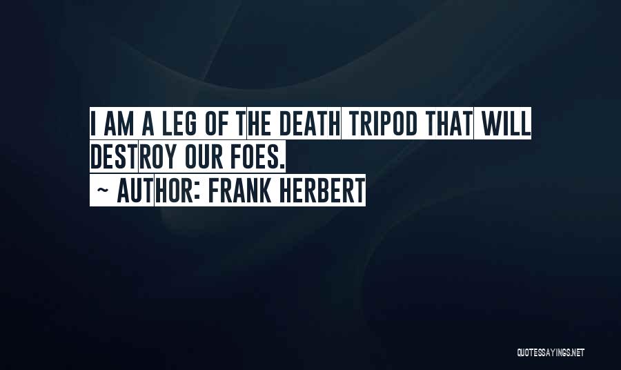 Frank Herbert Quotes: I Am A Leg Of The Death Tripod That Will Destroy Our Foes.