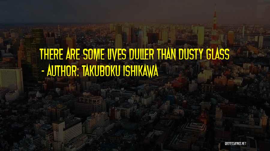 Takuboku Ishikawa Quotes: There Are Some Lives Duller Than Dusty Glass
