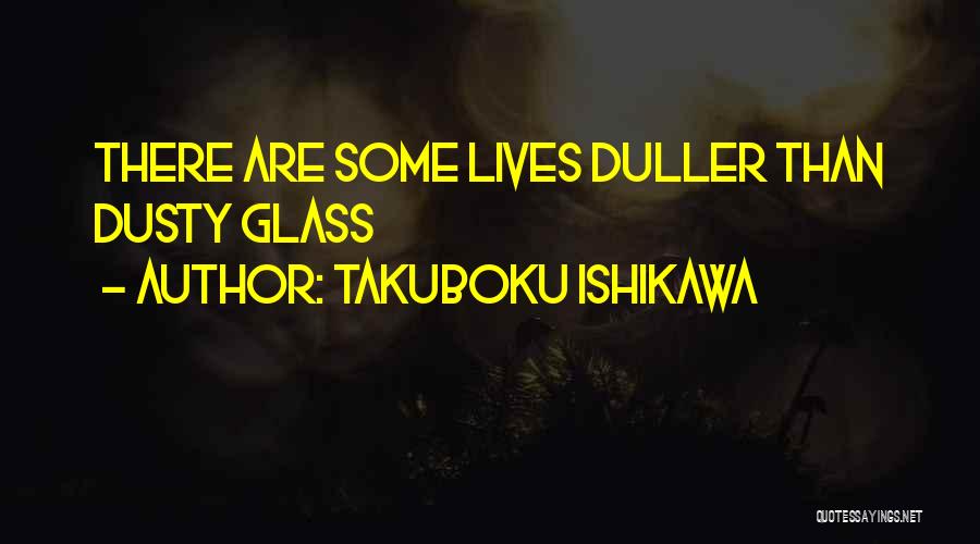 Takuboku Ishikawa Quotes: There Are Some Lives Duller Than Dusty Glass