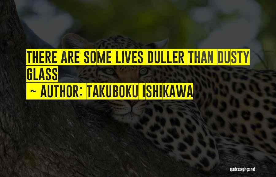 Takuboku Ishikawa Quotes: There Are Some Lives Duller Than Dusty Glass