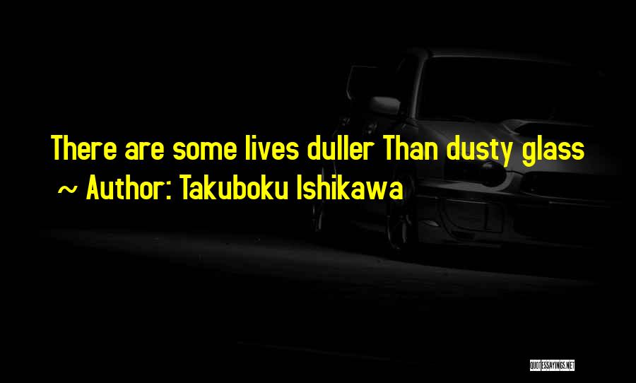 Takuboku Ishikawa Quotes: There Are Some Lives Duller Than Dusty Glass