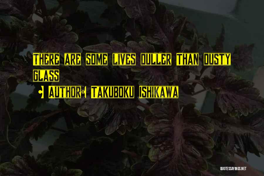 Takuboku Ishikawa Quotes: There Are Some Lives Duller Than Dusty Glass