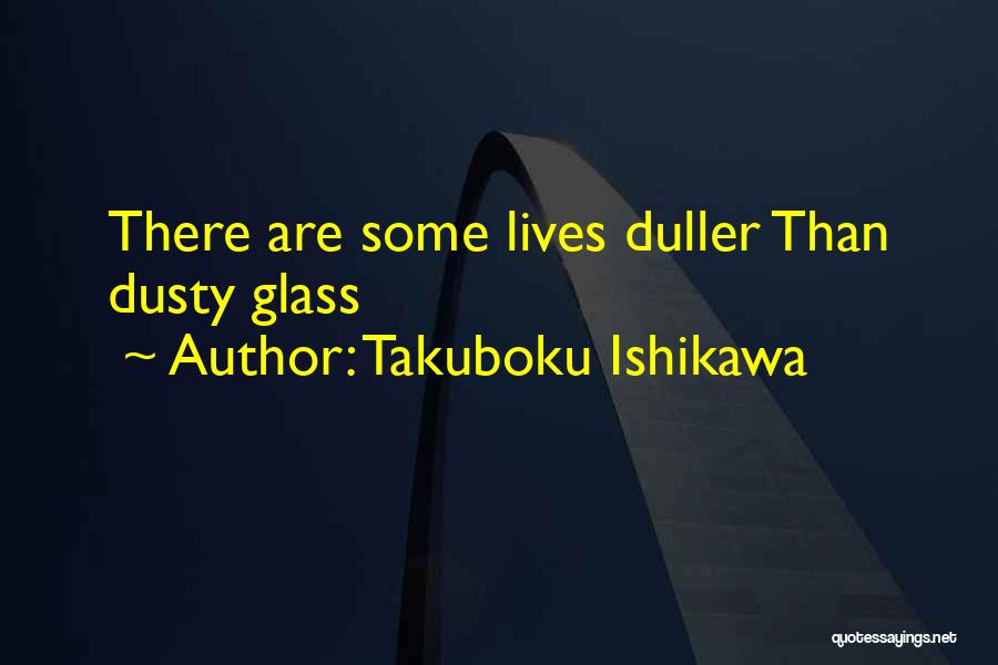 Takuboku Ishikawa Quotes: There Are Some Lives Duller Than Dusty Glass