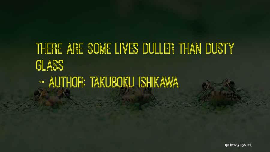 Takuboku Ishikawa Quotes: There Are Some Lives Duller Than Dusty Glass