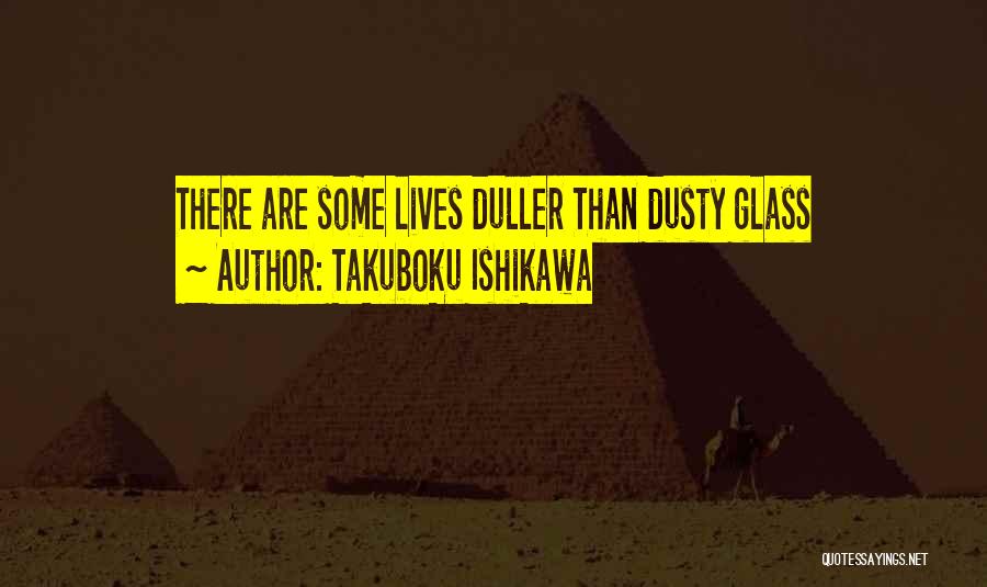 Takuboku Ishikawa Quotes: There Are Some Lives Duller Than Dusty Glass