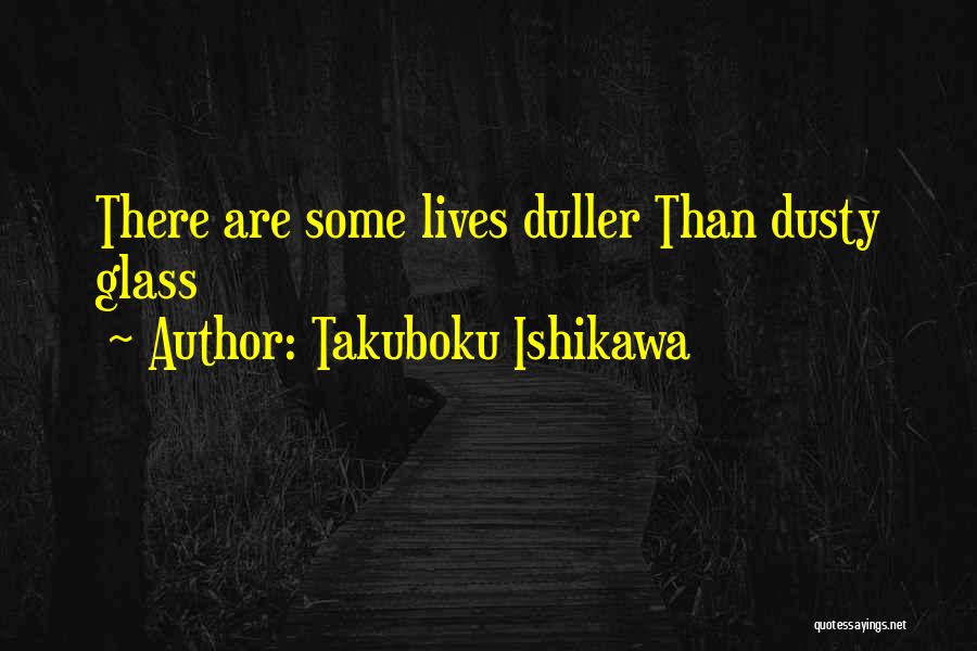 Takuboku Ishikawa Quotes: There Are Some Lives Duller Than Dusty Glass