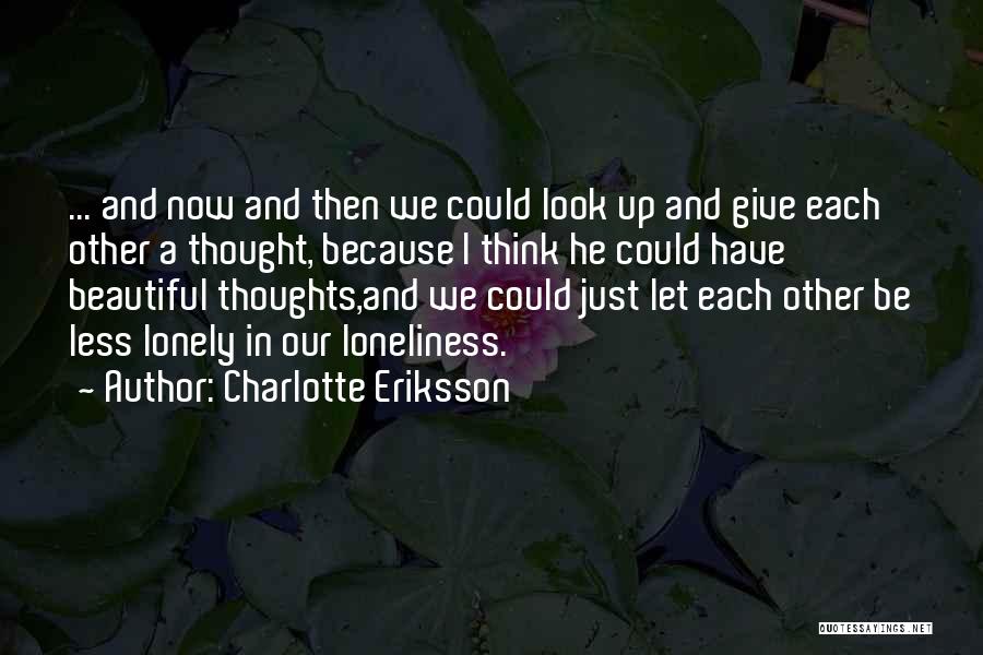 Charlotte Eriksson Quotes: ... And Now And Then We Could Look Up And Give Each Other A Thought, Because I Think He Could