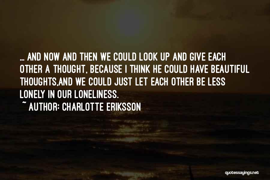 Charlotte Eriksson Quotes: ... And Now And Then We Could Look Up And Give Each Other A Thought, Because I Think He Could