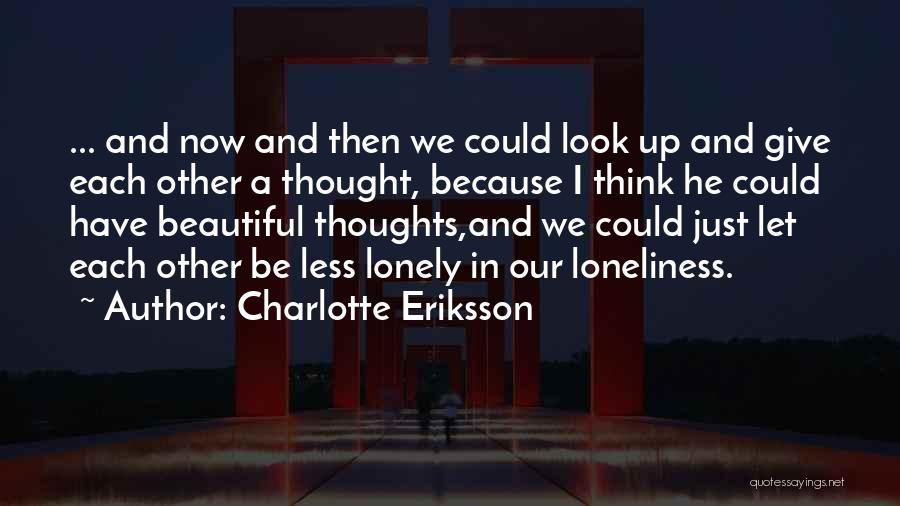 Charlotte Eriksson Quotes: ... And Now And Then We Could Look Up And Give Each Other A Thought, Because I Think He Could