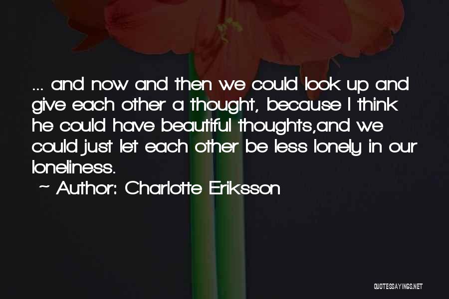 Charlotte Eriksson Quotes: ... And Now And Then We Could Look Up And Give Each Other A Thought, Because I Think He Could