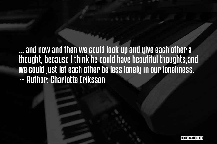 Charlotte Eriksson Quotes: ... And Now And Then We Could Look Up And Give Each Other A Thought, Because I Think He Could