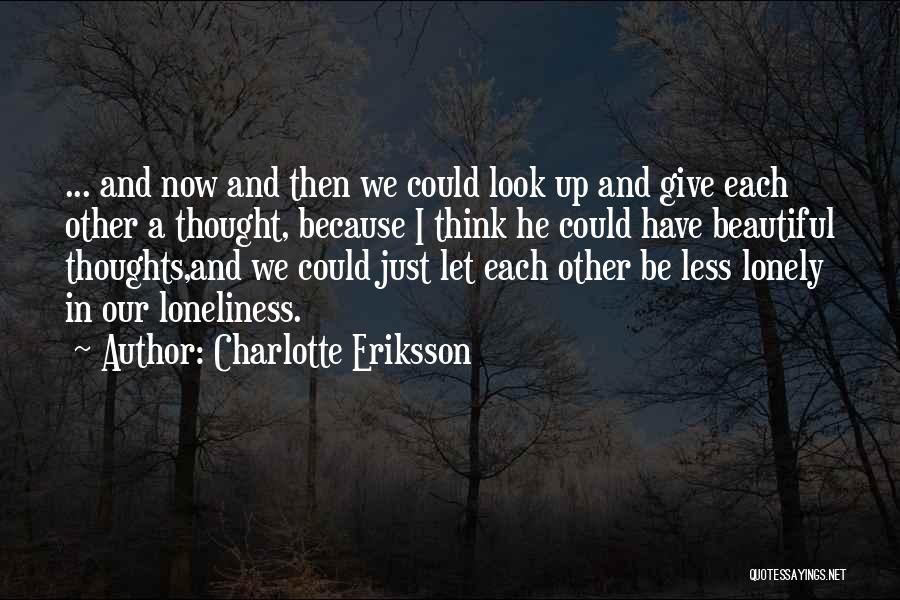 Charlotte Eriksson Quotes: ... And Now And Then We Could Look Up And Give Each Other A Thought, Because I Think He Could