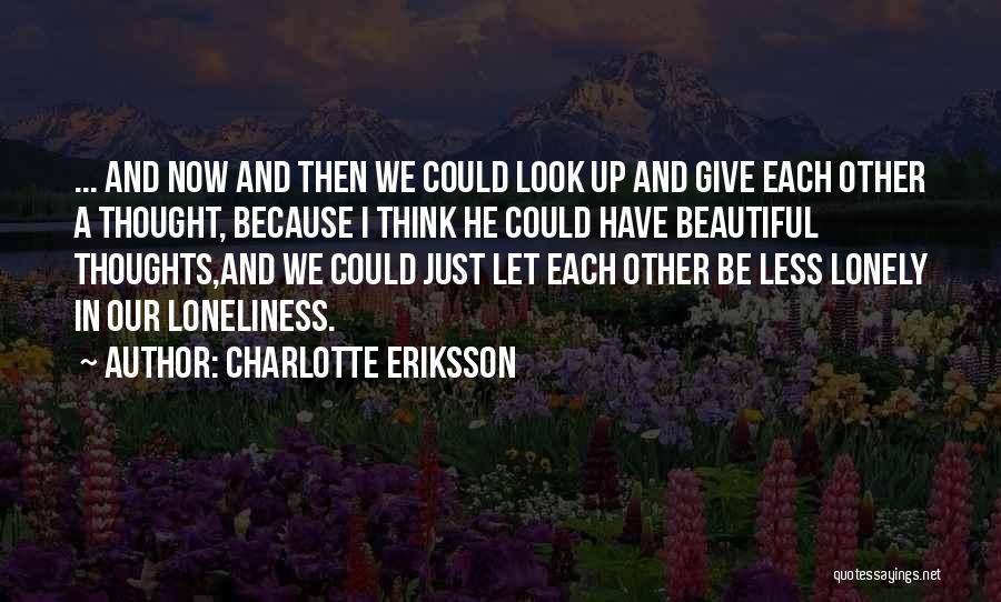 Charlotte Eriksson Quotes: ... And Now And Then We Could Look Up And Give Each Other A Thought, Because I Think He Could
