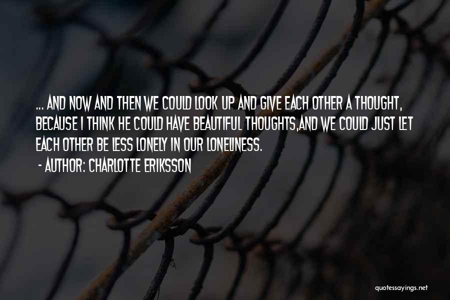 Charlotte Eriksson Quotes: ... And Now And Then We Could Look Up And Give Each Other A Thought, Because I Think He Could