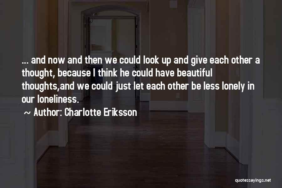 Charlotte Eriksson Quotes: ... And Now And Then We Could Look Up And Give Each Other A Thought, Because I Think He Could