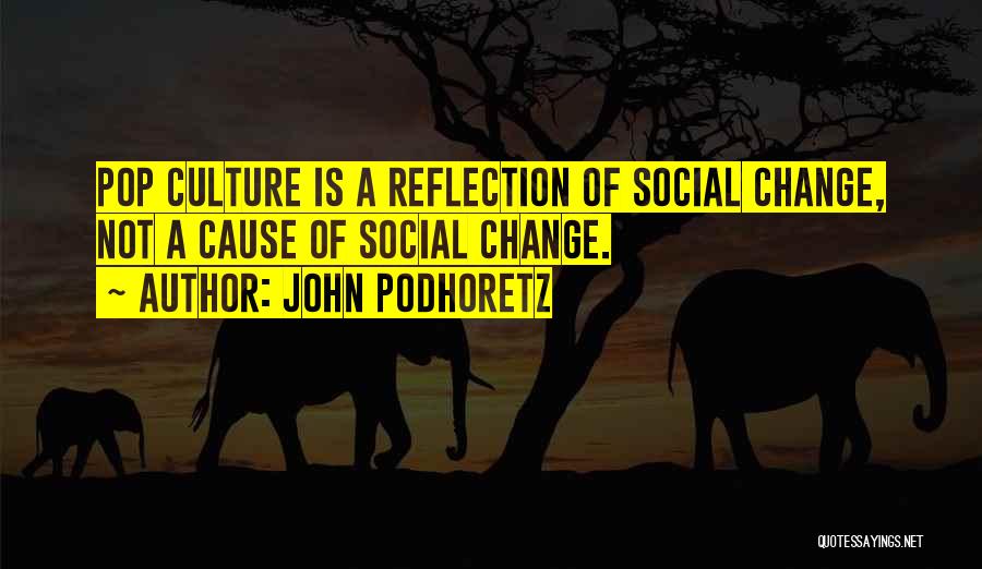 John Podhoretz Quotes: Pop Culture Is A Reflection Of Social Change, Not A Cause Of Social Change.