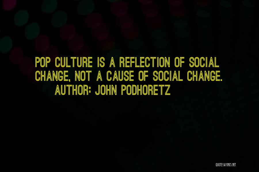 John Podhoretz Quotes: Pop Culture Is A Reflection Of Social Change, Not A Cause Of Social Change.