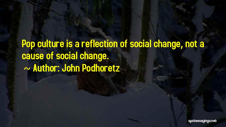 John Podhoretz Quotes: Pop Culture Is A Reflection Of Social Change, Not A Cause Of Social Change.
