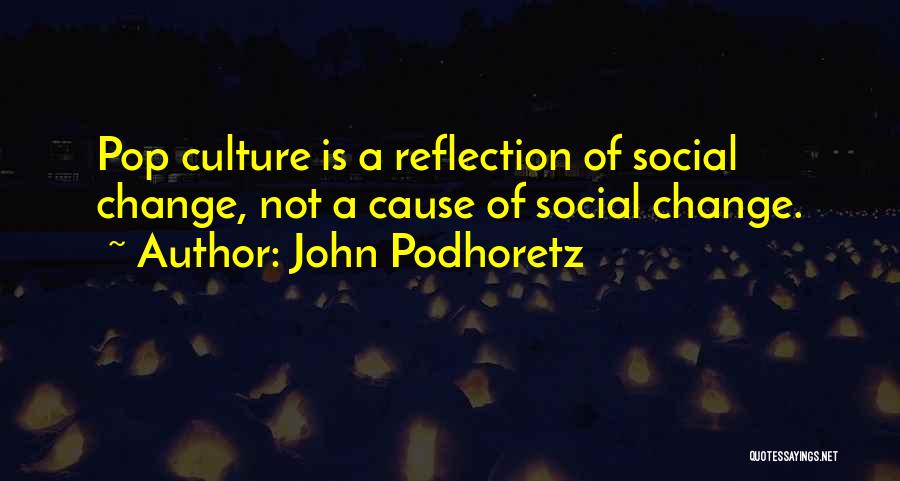 John Podhoretz Quotes: Pop Culture Is A Reflection Of Social Change, Not A Cause Of Social Change.