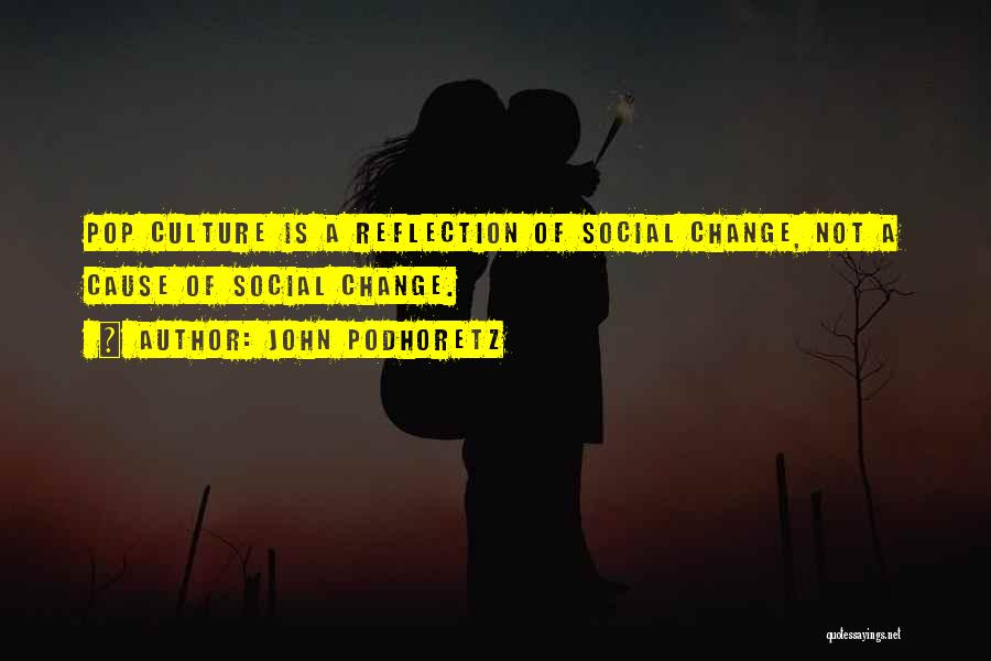 John Podhoretz Quotes: Pop Culture Is A Reflection Of Social Change, Not A Cause Of Social Change.