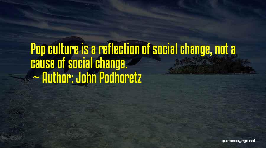 John Podhoretz Quotes: Pop Culture Is A Reflection Of Social Change, Not A Cause Of Social Change.