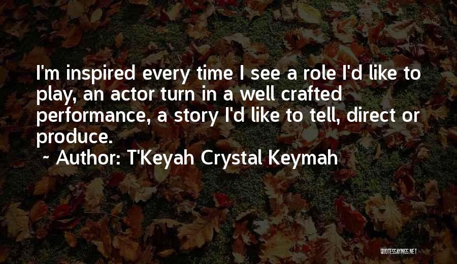 T'Keyah Crystal Keymah Quotes: I'm Inspired Every Time I See A Role I'd Like To Play, An Actor Turn In A Well Crafted Performance,