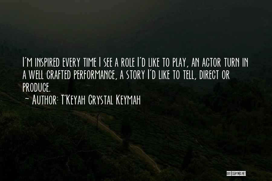 T'Keyah Crystal Keymah Quotes: I'm Inspired Every Time I See A Role I'd Like To Play, An Actor Turn In A Well Crafted Performance,